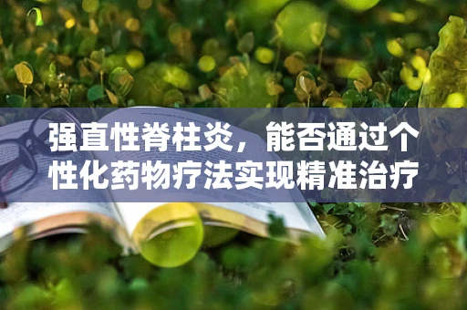 强直性脊柱炎，能否通过个性化药物疗法实现精准治疗？