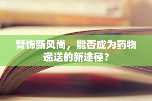 臂饰新风尚，能否成为药物递送的新途径？