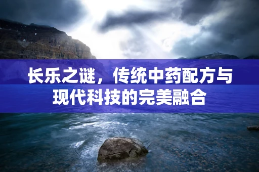 长乐之谜，传统中药配方与现代科技的完美融合