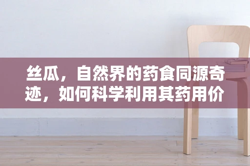 丝瓜，自然界的药食同源奇迹，如何科学利用其药用价值？