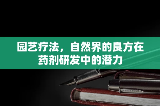 园艺疗法，自然界的良方在药剂研发中的潜力
