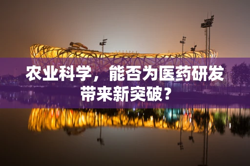 农业科学，能否为医药研发带来新突破？