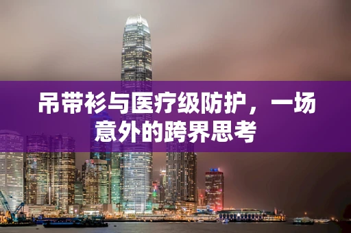 吊带衫与医疗级防护，一场意外的跨界思考