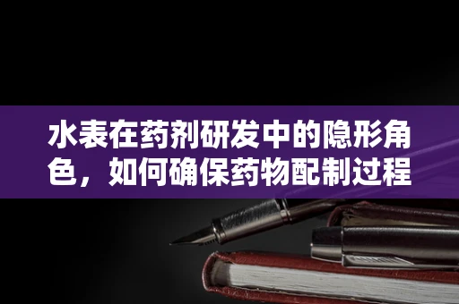 水表在药剂研发中的隐形角色，如何确保药物配制过程中的精准计量？