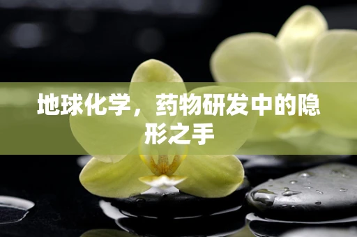 地球化学，药物研发中的隐形之手
