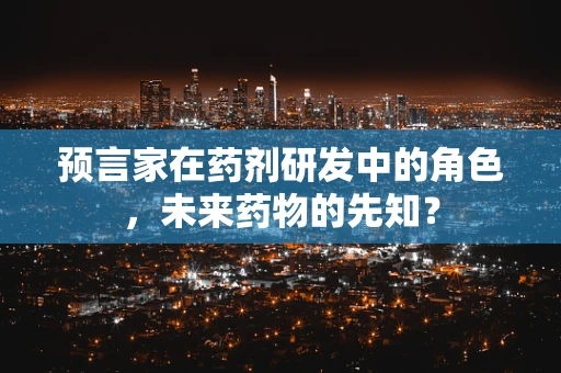 预言家在药剂研发中的角色，未来药物的先知？