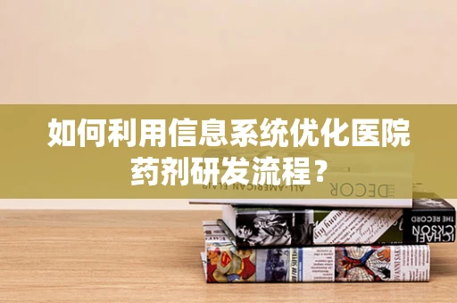 如何利用信息系统优化医院药剂研发流程？