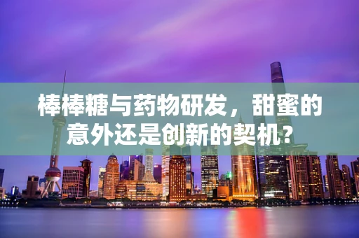 棒棒糖与药物研发，甜蜜的意外还是创新的契机？