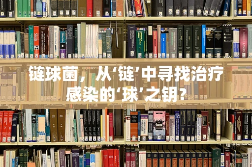 链球菌，从‘链’中寻找治疗感染的‘球’之钥？