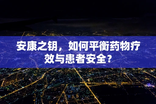 安康之钥，如何平衡药物疗效与患者安全？