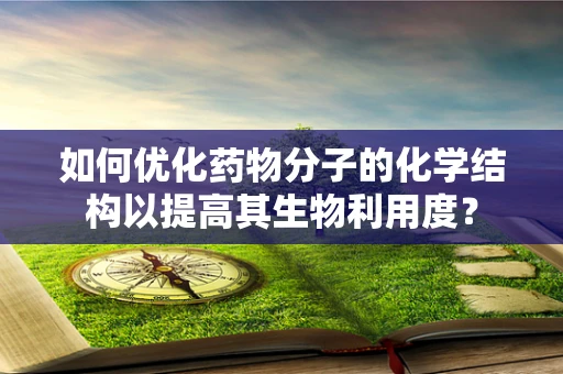如何优化药物分子的化学结构以提高其生物利用度？