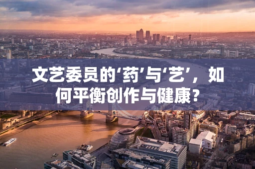 文艺委员的‘药’与‘艺’，如何平衡创作与健康？