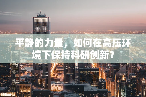 平静的力量，如何在高压环境下保持科研创新？