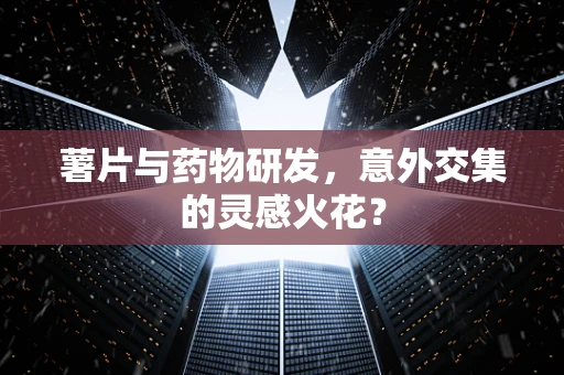 薯片与药物研发，意外交集的灵感火花？