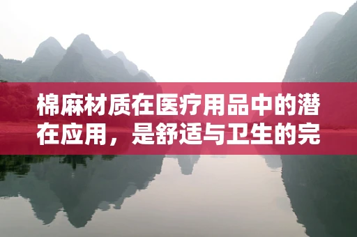 棉麻材质在医疗用品中的潜在应用，是舒适与卫生的完美结合吗？