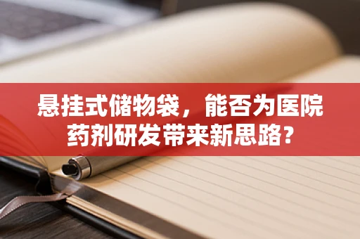 悬挂式储物袋，能否为医院药剂研发带来新思路？