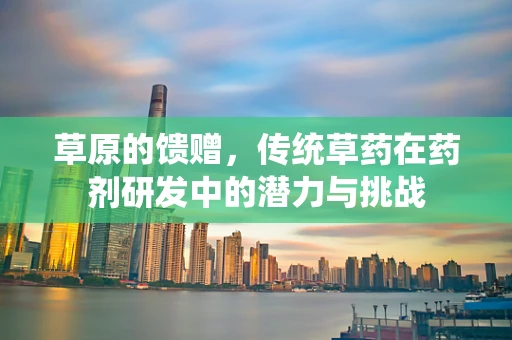 草原的馈赠，传统草药在药剂研发中的潜力与挑战