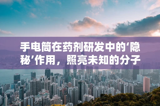 手电筒在药剂研发中的‘隐秘’作用，照亮未知的分子世界