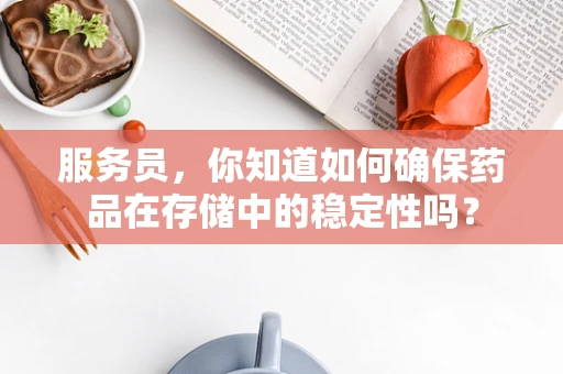 服务员，你知道如何确保药品在存储中的稳定性吗？