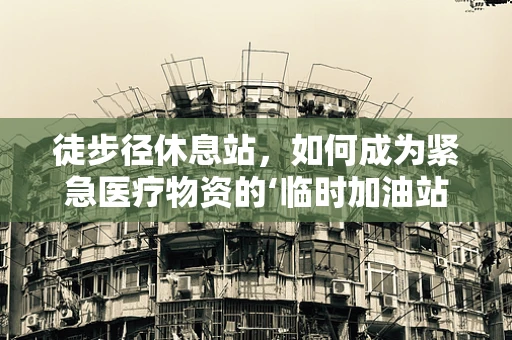 徒步径休息站，如何成为紧急医疗物资的‘临时加油站’？