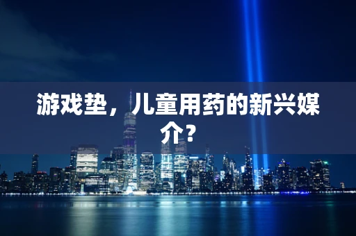 游戏垫，儿童用药的新兴媒介？