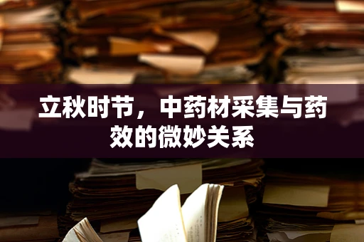 立秋时节，中药材采集与药效的微妙关系