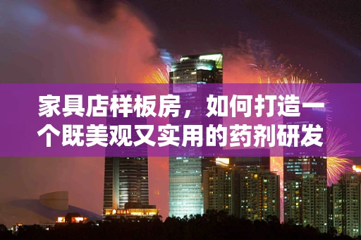 家具店样板房，如何打造一个既美观又实用的药剂研发环境？