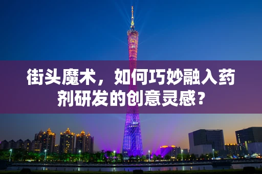 街头魔术，如何巧妙融入药剂研发的创意灵感？