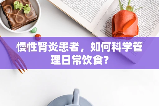 慢性肾炎患者，如何科学管理日常饮食？
