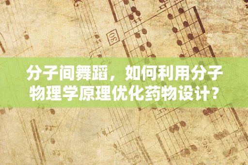 分子间舞蹈，如何利用分子物理学原理优化药物设计？