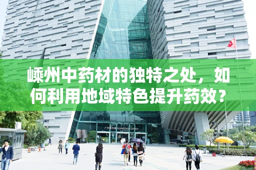 嵊州中药材的独特之处，如何利用地域特色提升药效？