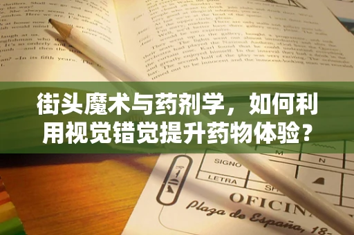 街头魔术与药剂学，如何利用视觉错觉提升药物体验？