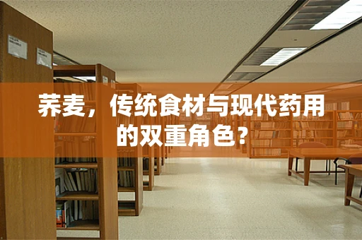 荞麦，传统食材与现代药用的双重角色？