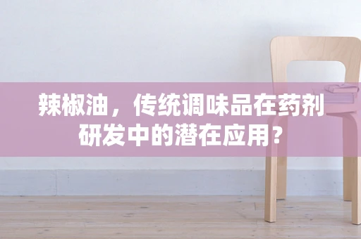 辣椒油，传统调味品在药剂研发中的潜在应用？