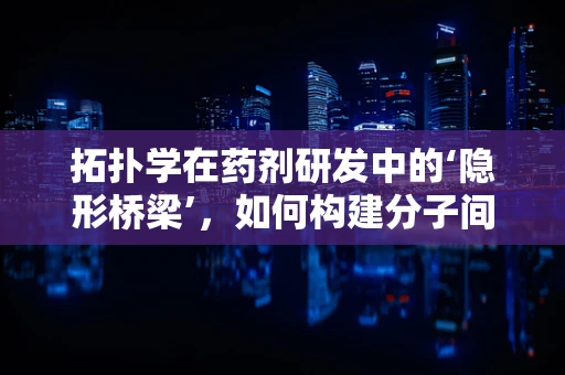 拓扑学在药剂研发中的‘隐形桥梁’，如何构建分子间的完美连接？