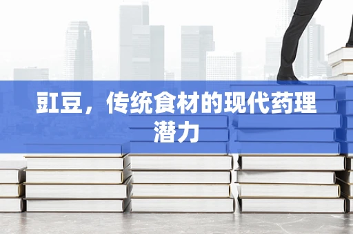 豇豆，传统食材的现代药理潜力