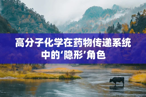 高分子化学在药物传递系统中的‘隐形’角色
