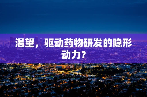 渴望，驱动药物研发的隐形动力？
