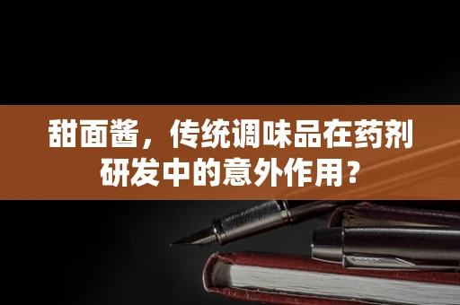 甜面酱，传统调味品在药剂研发中的意外作用？