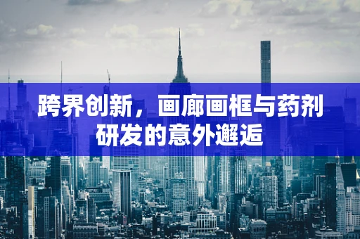 跨界创新，画廊画框与药剂研发的意外邂逅