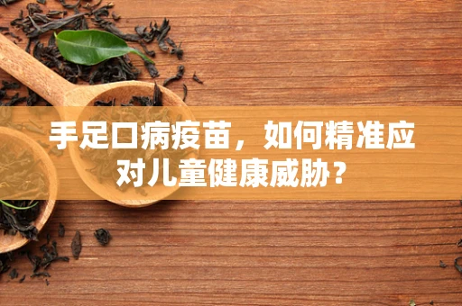 手足口病疫苗，如何精准应对儿童健康威胁？