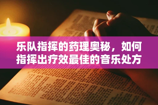 乐队指挥的药理奥秘，如何指挥出疗效最佳的音乐处方？