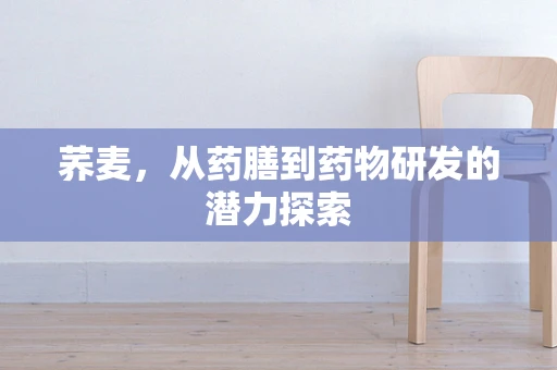 荞麦，从药膳到药物研发的潜力探索