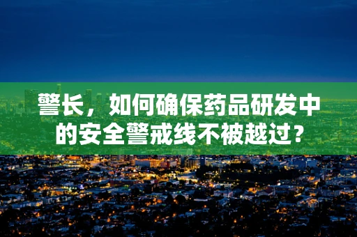 警长，如何确保药品研发中的安全警戒线不被越过？
