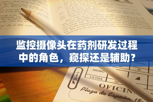 监控摄像头在药剂研发过程中的角色，窥探还是辅助？