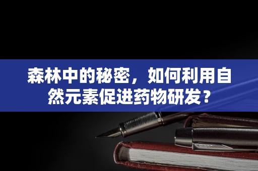 森林中的秘密，如何利用自然元素促进药物研发？
