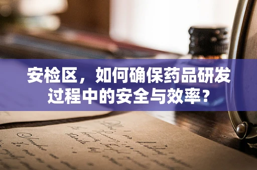 安检区，如何确保药品研发过程中的安全与效率？