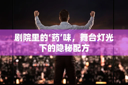 剧院里的‘药’味，舞台灯光下的隐秘配方
