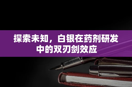 探索未知，白银在药剂研发中的双刃剑效应
