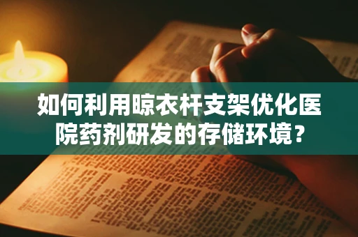 如何利用晾衣杆支架优化医院药剂研发的存储环境？